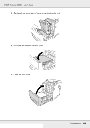 Page 258Troubleshooting258
EPSON AcuLaser C3800 Users Guide
3. Gently pull out any sheets of paper under the transfer unit.
4. Pull down the transfer unit and lock it.
5. Close the front cover.
 