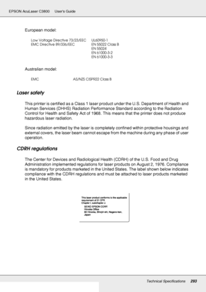 Page 293Technical Specifications293
EPSON AcuLaser C3800 Users Guide
European model:
Australian model:
Laser safety
This printer is certified as a Class 1 laser product under the U.S. Department of Health and 
Human Services (DHHS) Radiation Performance Standard according to the Radiation 
Control for Health and Safety Act of 1968. This means that the printer does not produce 
hazardous laser radiation.
Since radiation emitted by the laser is completely confined within protective housings and 
external covers,...