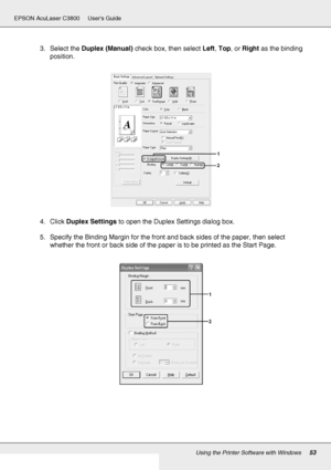 Page 53Using the Printer Software with Windows53
EPSON AcuLaser C3800 Users Guide
3. Select the Duplex (Manual) check box, then select Left, Top, or Right as the binding 
position.
4. Click Duplex Settings to open the Duplex Settings dialog box.
5. Specify the Binding Margin for the front and back sides of the paper, then select 
whether the front or back side of the paper is to be printed as the Start Page.
 