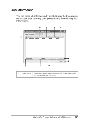 Page 113
Using the Printer Software with Windows113
4
4
4
4
4
4
4
4
4
4
4
4
Job Information
You can check job information by right-clicking the tray icon on 
the taskbar, then selecting your printer name, then clicking Job 
Informaiton .
a. Job Name: Displays the user’s print job names. Other user’s print 
jobs are displayed as --------.
 