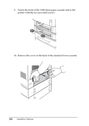 Page 286
286Installing Options
9. Fasten the front of the 1100-sheet paper cassette unit to the 
printer with the two provided screws.
10. Remove the cover on the back of the standard lower cassette.
 