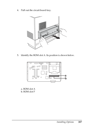 Page 307
Installing Options307
8
8
8
8
8
8
8
8
8
8
8
8
4. Pull out the circuit board tray.
5. Identify the ROM slot A. Its position is shown below.a. ROM slot A
b. ROM slot P
a
b
 