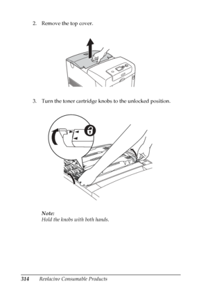 Page 314
314Replacing Consumable Products
2. Remove the top cover.
3. Turn the toner cartridge knobs to the unlocked position.
Note:
Hold the knobs with both hands.
 