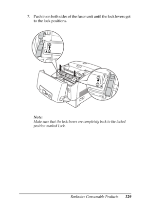 Page 329
Replacing Consumable Products329
9
9
9
9
9
9
9
9
9
9
9
9
7. Push in on both sides of the fuser unit until the lock levers get to the lock positions.
Note:
Make sure that the lock levers are  completely back to the locked 
position marked Lock.
 