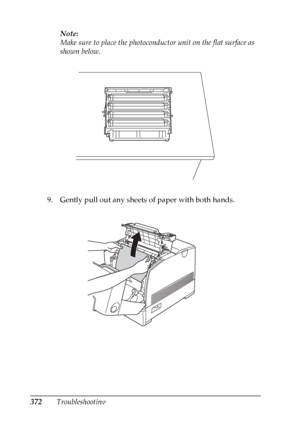 Page 372
372TroubleshootingNote:
Make sure to place the photoconduct
or unit on the flat surface as 
shown below.
9. Gently pull out any sheets of paper with both hands.
 