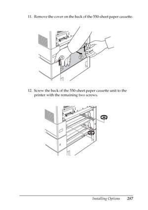 Page 287
Installing Options287
8
8
8
8
8
8
8
8
8
8
8
8
11. Remove the cover on the back of the 550-sheet paper cassette.
12. Screw the back of the 550-sheet paper cassette unit to the printer with the remaining two screws.
 