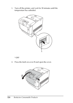 Page 326
326Replacing Consumable Products
1. Turn off the printer, and wait for 30 minutes until the 
temperature has subsided.
*OFF
2. Press the latch on cover B and open the cover.
*
 