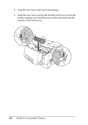 Page 328
328Replacing Consumable Products
5. Take the new fuser unit out of its package.
6. Hold the new fuser unit by the handles and lower it into the 
printer making sure that the posts on the unit slide into the 
notches of the lock levers.
 