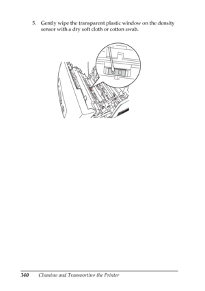 Page 340
340Cleaning and Transporting the Printer
5. Gently wipe the transparent plastic window on the density 
sensor with a dry soft cloth or cotton swab.
 