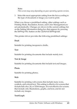 Page 65
Using the Printer Software with Windows65
4
4
4
4
4
4
4
4
4
4
4
4
Note:
This screen may vary depending on your operating system version.
3. Select the most appropriate setting from the list according to  the type of document or image you want to print.
When you choose a predefined setting, other settings such as 
Printing Mode, Resolution, Screen, and Color Management are 
set automatically. Changes are shown in the current settings list 
on the Setting Information dialog box that appears by pressing...