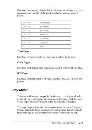 Page 219
Using the Control Panel219
7
7
7
7
7
7
7
7
7
7
7
7
Displays the amount of toner left in the toner cartridges, and the 
remaining service life of the photoconductor unit, as shown 
below:
Total Pages
Displays the total number of pages printed by the printer.
Color Pages
Displays the total number of pages printed in color by the printer.
B/W Pages
Displays the total number of pages printed in black-white by the 
printer.
Tray Menu
New  :confirm the
 product
 specification a
nd
 quote
 the i
nformation f...