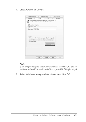 Page 133
Using the Printer Software with Windows133
4
4
4
4
4
4
4
4
4
4
4
4
4. Click Additional Drivers .
Note:
If the computers of the server and clients use the same OS, you do 
not have to install the addi tional drivers. Just click OK after step3.
5. Select Windows being used for clients, then click  OK.
 