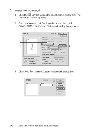 Page 160
160Using the Printer Software with Macintosh
To make a text watermark
1. Click the Layout icon on the Basic Settings dialog box. The 
Layout dialog box appears.
2. Select the  Watermark Settings  check box, then click 
New/Delete . The Custom Watermark dialog box appears.
3. Click  Add Text  on the Custom Watermark dialog box.
 