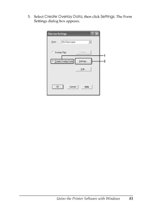 Page 83
Using the Printer Software with Windows83
4
4
4
4
4
4
4
4
4
4
4
4
5. Select Create Overlay Data , then click Settings. The Form 
Settings dialog box appears.
 