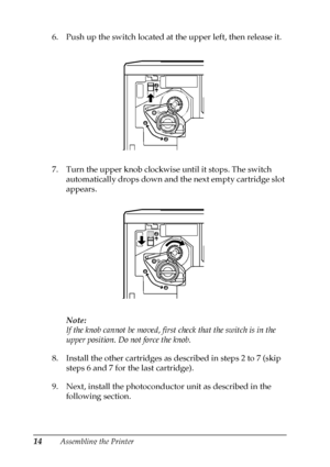 Page 1814Assembling the Printer
6. Push up the switch located at the upper left, then release it.
7. Turn the upper knob clockwise until it stops. The switch
automatically drops down and the next empty cartridge slot
appears.
Note:
If the knob cannot be moved, first check that the switch is in the
upper position. Do not force the knob.
8. Install the other cartridges as described in steps 2 to 7 (skip
steps 6 and 7 for the last cartridge).
9. Next, install the photoconductor unit as described in the
following...