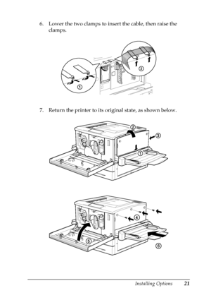 Page 25Installing Options21
6. Lower the two clamps to insert the cable, then raise the
clamps.
7. Return the printer to its original state, as shown below.
 
