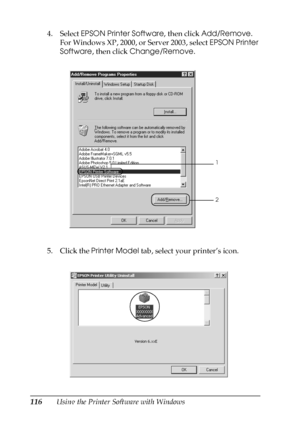 Page 116116Using the Printer Software with Windows 4. Select EPSON Printer Software, then click Add/Remove.
For Windows XP, 2000, or Server 2003, select EPSON Printer 
Software, then click Change/Remove.
5. Click the Printer Model tab, select your printer’s icon.
2
1
 