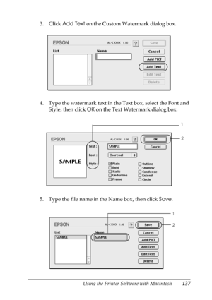 Page 137Using the Printer Software with Macintosh137
4
4
4
4
4
4
4
4
4
4
4
4
3. Click Add Text on the Custom Watermark dialog box.
4. Type the watermark text in the Text box, select the Font and 
Style, then click OK on the Text Watermark dialog box.
5. Type the file name in the Name box, then click Save.
1
2
1
2
 