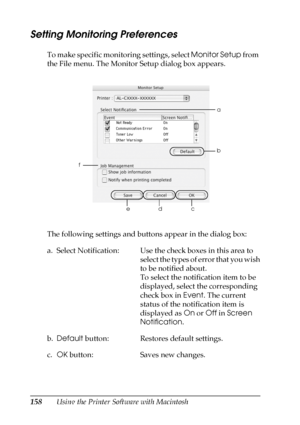 Page 158158Using the Printer Software with Macintosh
Setting Monitoring Preferences
To make specific monitoring settings, select Monitor Setup from 
the File menu. The Monitor Setup dialog box appears.
The following settings and buttons appear in the dialog box:
a. Select Notification: Use the check boxes in this area to 
select the types of error that you wish 
to be notified about.
To select the notification item to be 
displayed, select the corresponding 
check box in Event. The current 
status of the...