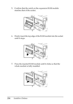 Page 216216Installing Options 5. Confirm that the notch on the expansion RAM module 
matches that of the socket.
6. Firmly insert the top edge of the RAM module into the socket 
until it stops.
7. Press the inserted RAM module until it clicks so that the 
whole module is fully installed.
 