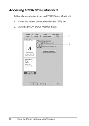 Page 9696Using the Printer Software with Windows
Accessing EPSON Status Monitor 3
Follow the steps below to access EPSON Status Monitor 3.
1. Access the printer driver, then click the Utility tab.
2. Click the EPSON Status Monitor 3 icon.
1
2
 