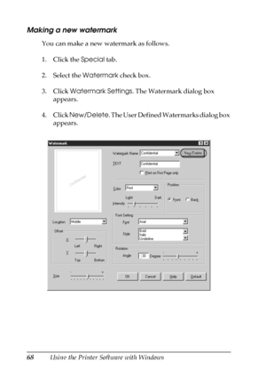 Page 6868Using the Printer Software with Windows
Making a new watermark
You can make a new watermark as follows.
1. Click the Special tab.
2. Select the Watermark check box.
3. Click Watermark Settings. The Watermark dialog box 
appears.
4. Click New/Delete. The User Defined Watermarks dialog box 
appears.
 