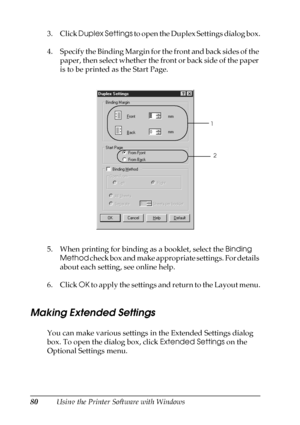 Page 8080Using the Printer Software with Windows 3. Click Duplex Settings to open the Duplex Settings dialog box.
4. Specify the Binding Margin for the front and back sides of the 
paper, then select whether the front or back side of the paper 
is to be printed as the Start Page.
5. When printing for binding as a booklet, select the Binding 
Method check box and make appropriate settings. For details 
about each setting, see online help.
6. Click OK to apply the settings and return to the Layout menu.
Making...