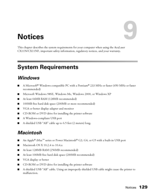 Page 129Notices129
Notices9
This chapter describes the system requirements for your computer when using the AcuLaser 
CX11N/CX11NF, important safety information, regulatory notices, and your warranty. 
System Requirements
Windows 
■A Microsoft® Windows compatible PC with a Pentium® 233 MHz or faster (450 MHz or faster 
recommended) 
■Microsoft Windows 98SE, Windows Me, Windows 2000, or Windows XP
■At least 64MB RAM (128MB recommended)
■100MB free hard disk space (200MB or more recommended) 
■VGA or better...