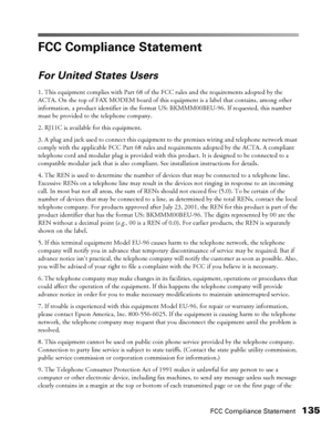 Page 135FCC Compliance Statement135
FCC Compliance Statement
For United States Users
1. This equipment complies with Part 68 of the FCC rules and the requirements adopted by the 
ACTA. On the top of FAX MODEM board of this equipment is a label that contains, among other 
information, a product identifier in the format US: BKMMM00BEU-96. If requested, this number 
must be provided to the telephone company.
2. RJ11C is available for this equipment.
3. A plug and jack used to connect this equipment to the premises...