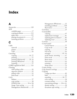 Page 139Index139
Index
A
Accessories .................................. 128
ADF
available paper  ....................... 17
copying problems ................. 110
paper jams  ........................... 125
placing documents in  ............. 17
scanning problems  ............... 109
C
Cable
network ................................. 66
printer .................................. 129
USB ....................................... 66
Canceling
copying ............................ 36, 77
printing...