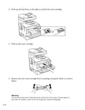 Page 8484Maintenance
3. Push up the lock lever on the right to unlock the toner cartridge.
4. Pull out the toner cartridge.
5. Remove the new toner cartridge from its package and gently shake it as shown 
below.
Warning: 
Do not touch the toner. Keep the toner away from your eyes. If toner gets on 
your skin or clothes, wash it off with soap and water immediately.
 