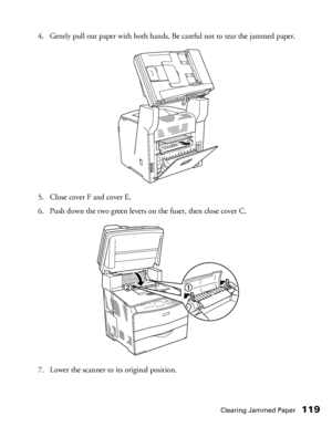 Page 119Clearing Jammed Paper119
4. Gently pull out paper with both hands. Be careful not to tear the jammed paper.
5. Close cover F and cover E.
6. Push down the two green levers on the fuser, then close cover C.
7. Lower the scanner to its original position.
 