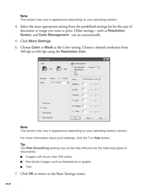 Page 2222PrintingNote: 
This screen may vary in appearance depending on your operating system.
4. Select the most appropriate setting from the predefined settings list for the type of 
document or image you want to print. Other settings—such as 
Resolution, 
Screen, and Color Management—are set automatically. 
5. Click 
More Settings.
6. Choose 
Color or Black as the Color setting. Choose a desired resolution from 
300 dpi to 600 dpi using the 
Resolution slider.
Note: 
This screen may vary in appearance...