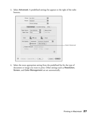 Page 27Printing in Macintosh27
3. Select Advanced. A predefined settings list appears to the right of the radio 
buttons. 
4. Select the most appropriate setting from the predefined list for the type of 
document or image you want to print. Other settings such as 
Resolution, 
Screen, and Color Management are set automatically. 
Select Advanced
 