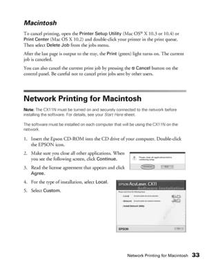 Page 33Network Printing for Macintosh33
Macintosh 
To cancel printing, open the Printer Setup Utility (Mac OS® X 10.3 or 10.4) or 
Print Center (Mac OS X 10.2) and double-click your printer in the print queue. 
Then select 
Delete Job from the jobs menu.
After the last page is output to the tray, the 
Print (green) light turns on. The current 
job is canceled.
You can also cancel the current print job by pressing the 
yCancel button on the 
control panel. Be careful not to cancel print jobs sent by other...