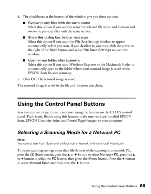 Page 65Using the Control Panel Buttons65
4. The checkboxes at the bottom of the window give you these options:
■Overwrite any files with the same name
Select this option if you want to reuse the selected file name and location and 
overwrite previous files with the same names.
■Show this dialog box before next scan
Select this option if you want the File Save Settings window to appear 
automatically before you scan. If you deselect it, you must click the arrow to 
the right of the 
Scan button and select File...