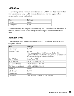 Page 75Accessing the Setup Menu75 USB Menu
These settings control communication between the CX11N and the computer when 
they are connected using a USB interface. Some items may not appear unless 
corresponding devices are installed.
After these settings are changed, the new settings don’t take effect until after a reset or 
after the power is turned off and on again, even though it is shown on the Status 
Sheet. 
Network Menu
These settings control communication with the CX11N when it is connected to a...