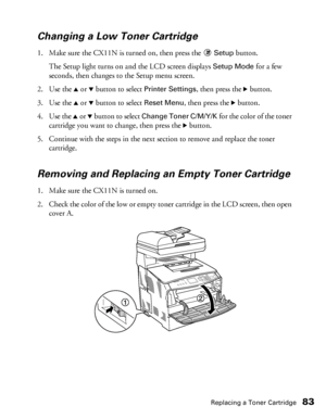 Page 83Replacing a Toner Cartridge83
Changing a Low Toner Cartridge
1. Make sure the CX11N is turned on, then press the Setup button.
The Setup light turns on and the LCD screen displays 
Setup Mode for a few 
seconds, then changes to the Setup menu screen.
2. Use the 
u or d button to select Printer Settings, then press the r button. 
3. Use the 
u or d button to select Reset Menu, then press the r button. 
4. Use the 
u or d button to select Change Toner C/M/Y/K for the color of the toner 
cartridge you want...