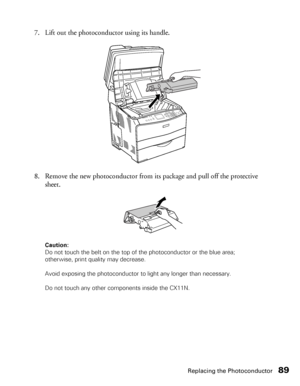 Page 89Replacing the Photoconductor89
7. Lift out the photoconductor using its handle.
8. Remove the new photoconductor from its package and pull off the protective 
sheet.
Caution: 
Do not touch the belt on the top of the photoconductor or the blue area; 
otherwise, print quality may decrease.
Avoid exposing the photoconductor to light any longer than necessary. 
Do not touch any other components inside the CX11N.
 