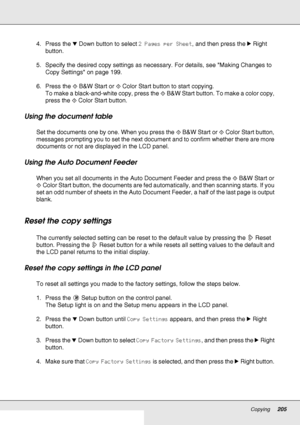 Page 205Copying205
4. Press the dDown button to select 2 Pages per Sheet, and then press the rRight 
button. 
5. Specify the desired copy settings as necessary. For details, see Making Changes to 
Copy Settings on page 199.
6. Press the xB&W Start or xColor Start button to start copying. 
To make a black-and-white copy, press the xB&W Start button. To make a color copy, 
press the xColor Start button.
Using the document table 
Set the documents one by one. When you press the xB&W Start or xColor Start button,...