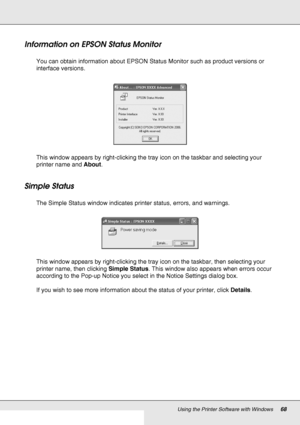 Page 68Using the Printer Software with Windows68
Information on EPSON Status Monitor
You can obtain information about EPSON Status Monitor such as product versions or 
interface versions.
This window appears by right-clicking the tray icon on the taskbar and selecting your 
printer name and About.
Simple Status
The Simple Status window indicates printer status, errors, and warnings.
This window appears by right-clicking the tray icon on the taskbar, then selecting your 
printer name, then clicking Simple...