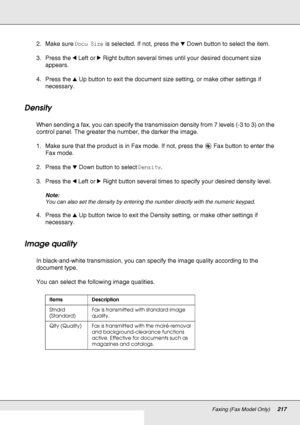 Page 217Faxing (Fax Model Only)217
2. Make sure Docu Size is selected. If not, press the dDown button to select the item. 
3. Press the lLeft or rRight button several times until your desired document size 
appears.
4. Press the uUp button to exit the document size setting, or make other settings if 
necessary. 
Density
When sending a fax, you can specify the transmission density from 7 levels (-3 to 3) on the 
control panel. The greater the number, the darker the image. 
1. Make sure that the product is in Fax...