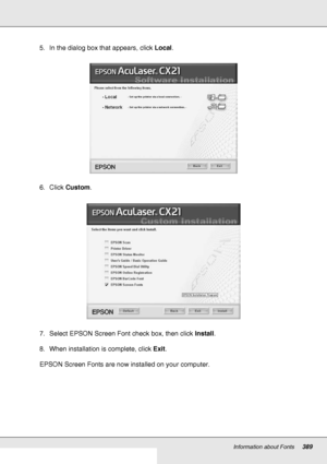 Page 389Information about Fonts389
5. In the dialog box that appears, click Local.
6. Click Custom.
7. Select EPSON Screen Font check box, then click Install.
8. When installation is complete, click Exit.
EPSON Screen Fonts are now installed on your computer.
 