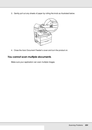 Page 324Scanning Problems324
3. Gently pull out any sheets of paper by rolling the knob as illustrated below.
4. Close the Auto Document Feeder’s cover and turn the product on.
You cannot scan multiple documents.
Make sure your application can scan multiple images.
 