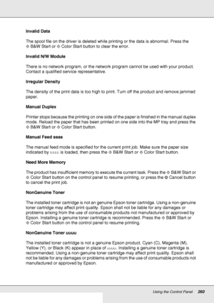 Page 260Using the Control Panel260
Invalid Data
The spool file on the driver is deleted while printing or the data is abnormal. Press the 
xB&W Start or xColor Start button to clear the error.
Invalid N/W Module
There is no network program, or the network program cannot be used with your product. 
Contact a qualified service representative.
Irregular Density
The density of the print data is too high to print. Turn off the product and remove jammed 
paper.
Manual Duplex
Printer stops because the printing on one...