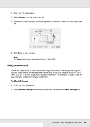 Page 98Using the Printer Software with Macintosh98
1. Open the Print dialog box.
2. Select Layout from the drop-down list.
3. Select the number of pages you want to print on one sheet of paper from the drop-down 
list.
4. Click Print to start printing.
Note:
The Layout settings are a standard feature of Mac OS X.
Using a watermark
Follow the steps below to use a watermark on your document. In the Layout dialog box, 
you can select from a list of predefined watermarks, or you can select a image file (PDF, 
PNG,...