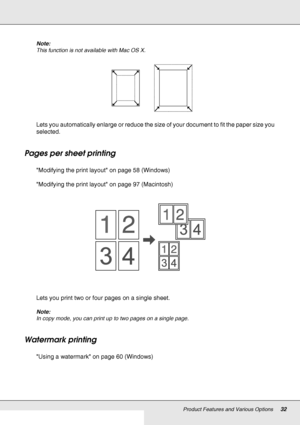 Page 32Product Features and Various Options32
Note:
This function is not available with Mac OS X.
Lets you automatically enlarge or reduce the size of your document to fit the paper size you 
selected.
Pages per sheet printing
Modifying the print layout on page 58 (Windows)
Modifying the print layout on page 97 (Macintosh)
Lets you print two or four pages on a single sheet.
Note:
In copy mode, you can print up to two pages on a single page. 
Watermark printing
Using a watermark on page 60 (Windows)
 