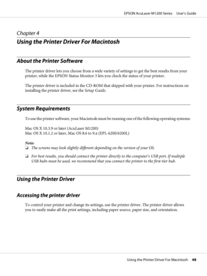 Page 48Chapter 4
Using the Printer Driver For Macintosh
About the Printer Software
The printer driver lets you choose from a wide variety of settings to get the best results from your
printer, while the EPSON Status Monitor 3 lets you check the status of your printer.
The printer driver is included in the CD-ROM that shipped with your printer. For instructions on
installing the printer driver, see the Setup Guide.
System Requirements
To use the printer software, your Macintosh must be running one of the...