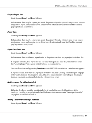 Page 91Output Paper Jam
Control panel: Ready and Error lights on
Indicates that there may be a paper jam inside the printer. Open the printer’s output cover, remove
any jammed paper, and close the cover. The error will automatically clear itself and the jammed
page’s print data is reprinted.
Paper Jam
Control panel: Ready and Error lights on
Indicates that there may be a paper jam inside the printer. Open the printer’s front cover, remove
any jammed paper, and close the cover. The error will automatically clear...