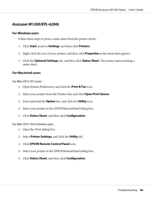 Page 96AcuLaser M1200/EPL-6200L
For Windows users
Follow these steps to print a status sheet from the printer driver:
1. Click Start, point to Settings, and then click Printers.
2. Right-click the icon of your printer, and then click Properties in the menu that appears.
3. Click the Optional Settings tab, and then click Status Sheet. The printer starts printing a
status sheet.
For Macintosh users
For Mac OS X 10.5 users
1. Open System Preferences, and click the Print & Fax icon.
2. Select your printer from the...